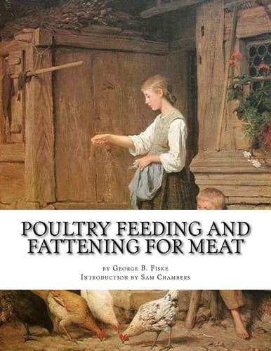 Poultry Feeding and Fattening For Meat Special Finishing Methods and Handling Broilers, Capons, Waterfowl, Etc.