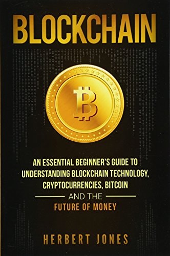 Blockchain An Essential Beginner's Guide to Understanding Blockchain Technology, Cryptocurrencies, Bitcoin and the Future of Money