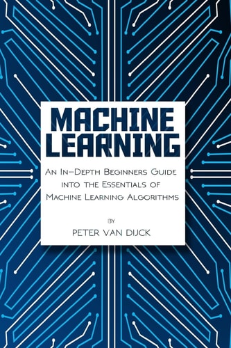 Machine Learning An In-Depth Beginners Guide: Into the Essentials of Machine Learning Algorithms
