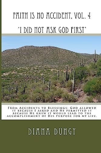 FAITH IS NO ACCIDENT, VOL. 4 'I Did Not Ask God First' From Accidents to Blessings. God Allowed It Because I Asked and He Permitted It Because He Knew It Would Lead to the Accomplishment of His Purpose for My Life