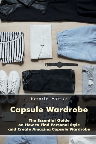 Capsule Wardrobe The Essential Guide on How to Find Personal Style and Create Amazing Capsule Wardrobe: (Smart Wardrobe, Wardrobe Essentials, Minimalist Wardrobe)
