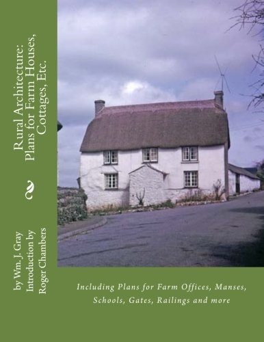 Rural Architecture Plans for Farm Houses, Cottages, Etc.: Including Plans for Farm Offices, Manses, Schools, Gates, Railings and More