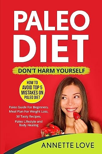 Paleo Diet - Don't Harm Yourself How to Avoid TOP 5 Mistakes on the Paleo Diet, Paleo Guide for Beginners, Meal Plan for Weight Loss, 30 Tasty Recipes, Paleo Lifestyle, and Body Healing