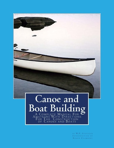 Canoe and Boat Building A Complete Manual For Amateurs With Directions For The Construction of Canoes and Boats