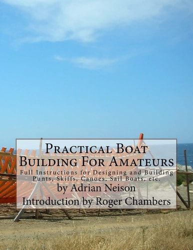 Practical Boat Building for Amateurs Full Instructions for Designing and Building Punts, Skiffs, Canoes, Sail Boats, Etc