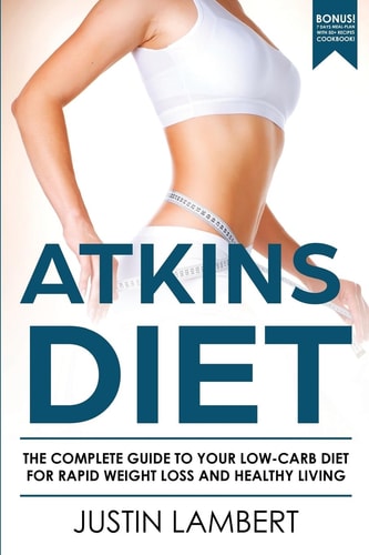 Atkins Diet The Complete Guide to Your Low-Carb Diet for Rapid Weight Loss and Healthy Living