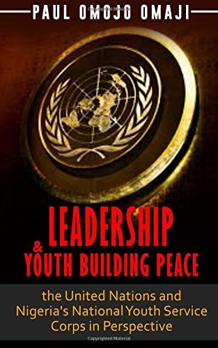 Leadership and Youth Building Peace The United Nations and Nigeria's National Youth Service Corps in Perspective