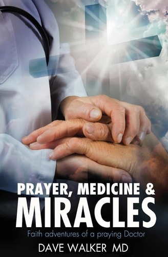 Prayer, Medicine and Miracles Faith Adventures of a Praying Doctor
