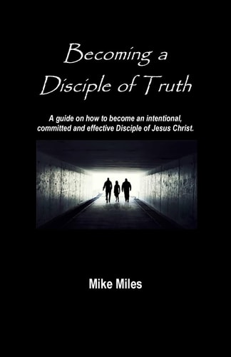 Becoming a Disciple of Truth A Guide on How to Become an Intentional, Committed and Effective Disciple of Jesus Christ