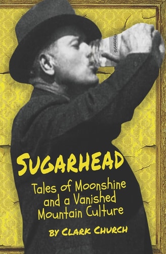 Sugarhead Tales of Moonshine and a Vanished Mountain Culture