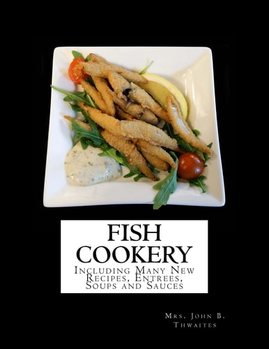 Fish Cookery Including Many New Recipes, Entrees, Soups and Sauces