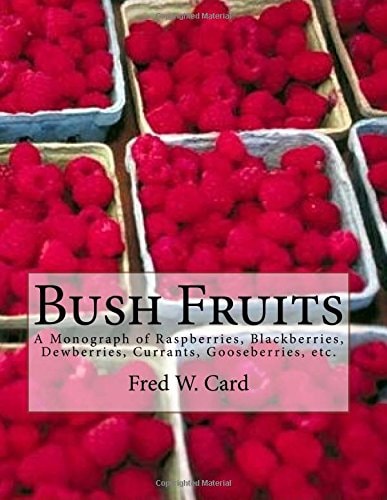 Bush Fruits A Monograph of Raspberries, Blackberries, Dewberries, Currants, Gooseberries, Etc.
