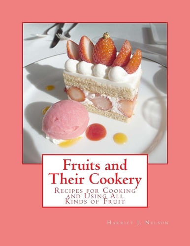 Fruits and Their Cookery Recipes for Cooking and Using All Kinds of Fruit