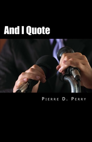 And I Quote... The Collected Quotes of Pierre D. Perry