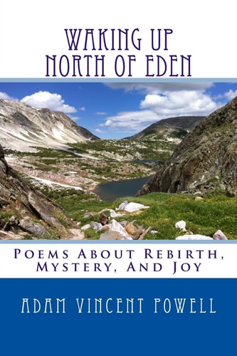 Waking Up North Of Eden Poems About Rebirth, Mystery, And Joy