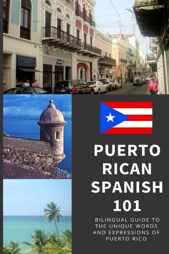 Puerto Rican Spanish 101 Your Complete Bilingual Guide to the Unique Words and Expressions of Puerto Rico