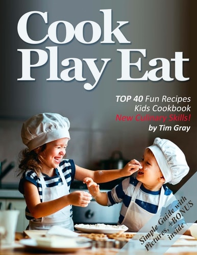 Cook Eat Play TOP 40 Fun Recipes Kids Cookbook New Culinary Skills!