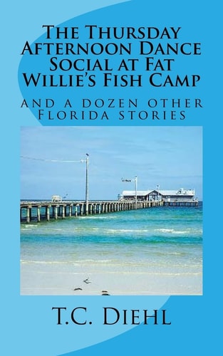 The Thursday Afternoon Dance Social at Fat Willie's Fish Camp And a Dozen Other Florida Stories