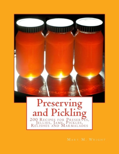Preserving and Pickling 200 Recipes for Preserves, Jellies, Jams, Pickles, Relishes and Marmalades