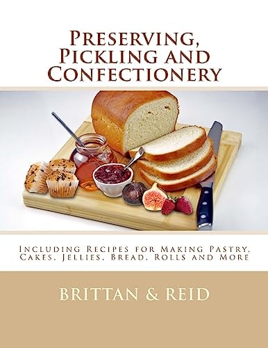 Preserving, Pickling and Confectionery Including Recipes for Making Pastry, Cakes, Jellies, Bread Rolls and More