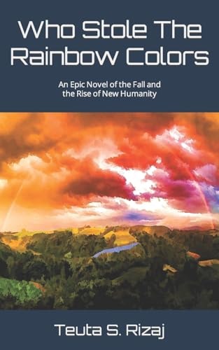 Who Stole The Rainbow Colors An Epic Novel of the Fall and the Rise of New Humanity