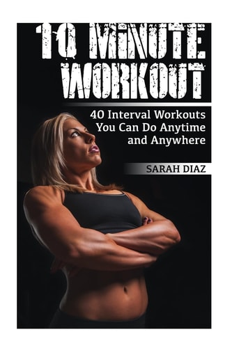 10 Minute Workout 40 Interval Workouts You Can Do Anytime and Anywhere: (Workout Weight Loss, Workout Guide)