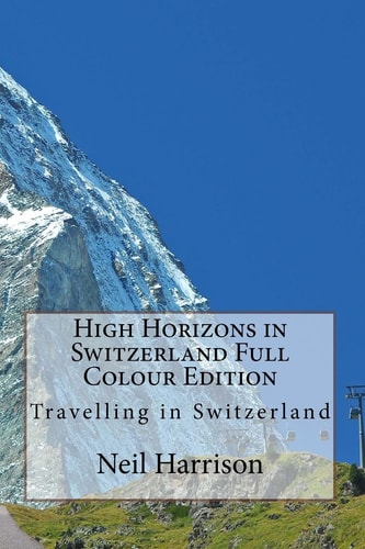 High Horizons in Switzerland Full Colour Edition Travelling in Switzerland