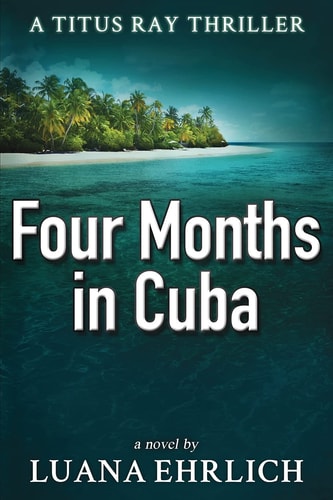Four Months in Cuba A Titus Ray Thriller