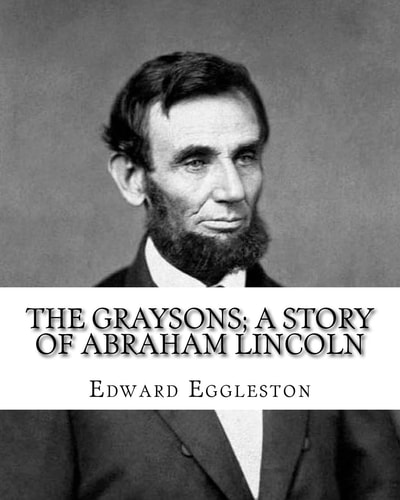 The Graysons; a Story of Abraham Lincoln. By Edward Eggleston, Illustrated By: Allegra Eggleston (November 19, 1860 - 1933): (World's Classic's), Illustrated.