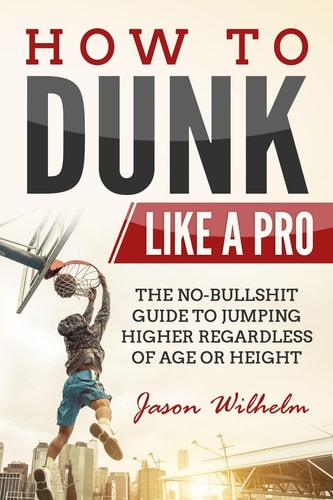 How to Dunk Like a Pro The No-Bullshit Guide to Jumping Higher Regardless of Age Or Height