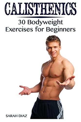 Calisthenics 30 Bodyweight Exercises for Beginners: (Calisthenics Workout, Calisthenics Program)