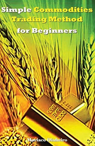 Simple Commodities Trading Method for Beginners Learn the Easiest and Fastest Method for Consistent High Profits Trading Commodities