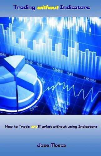 Trading Without Indicators How to Trade Any Market Without Using Indicators