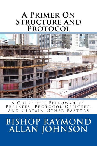 A Primer On Structure and Protocol A Guide for Fellowships, Prelates, Protocol Officers, and Certain Other Pastors