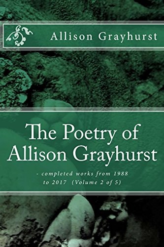 The Poetry of Allison Grayhurst - Completed Works from 1988 to 2017 (Volume 2 Of 5)