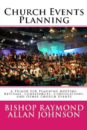 Church Events Planning A Primer for Planning Meeting, Revivals, Conferences, Convocations, and Other Church Events