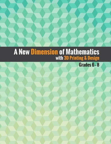 A New Dimension of Mathematics with 3D Printing & Design Grades 6 - 8