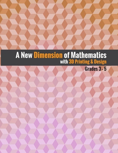 A New Dimension of Mathematics with 3D Printing & Design Grades 3 - 5