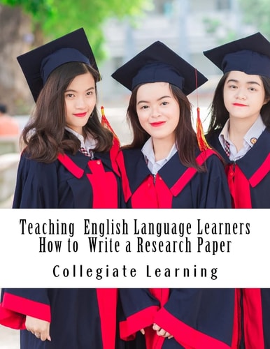 Teaching English Language Learners How to Write a Research Paper An Easy Step-By-Step Guide for Writing Tutors, Teachers and International Students