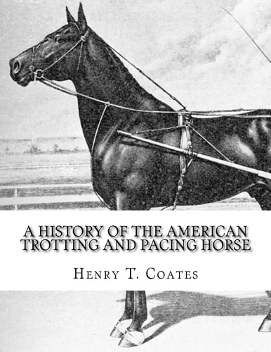A History of the American Trotting and Pacing Horse With Pedigrees of Famous Standardbred Horses, Useful Hints