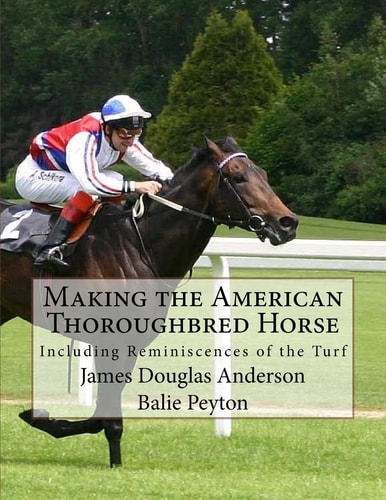 Making the American Thoroughbred Horse Including Reminiscences of the Turf