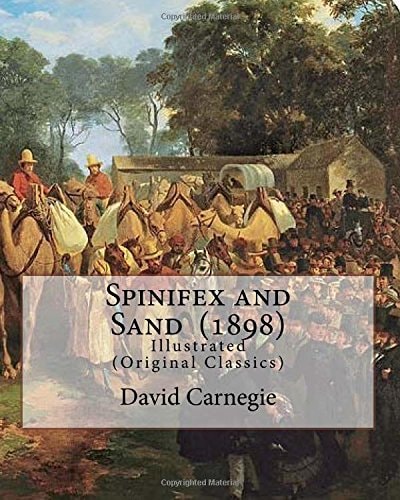 Spinifex and Sand (1898). By: David Carnegie, (Original Classics) The Hon. David Wynford Carnegie (23 March 1871 - 27 November 1900) Was an Explorer and Gold Prospector in Western Australia