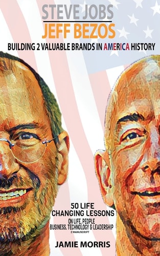 Steve Jobs Jeff Bezos Building 2 Valuable Brands in America - 50 Life Changing Lessons from Them on Life, People, Business, Technology and Leadership(2 Manuscripts)