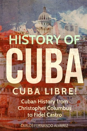 History of Cuba Cuba Libre! Cuban History from Christopher Columbus to Fidel Castro