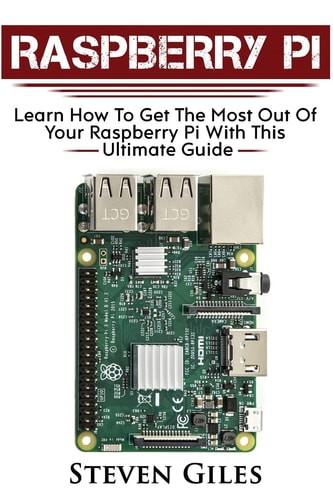 Raspberry Pi Ultimate Guide For Rasberry Pi, User Guide To Get The Most Out Of Your Investment, Hacking, Programming, Python, Best Hardware, Beginners Guide To Rasberry Pi