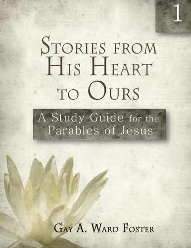 Stories from His Heart to Ours A Study Guide for the Parables of Jesus