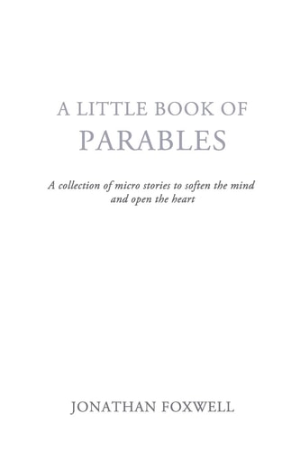 Little Book of Parables A Collection of Micro Stories to Soften the Mind and Open the Heart