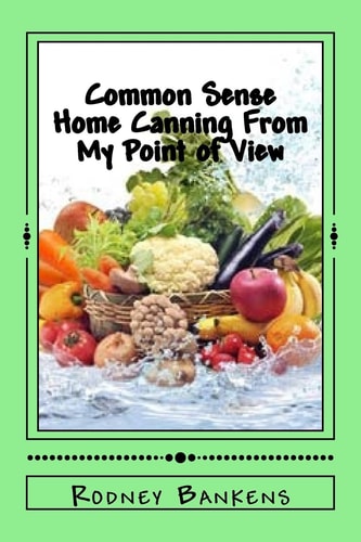 Common Sense Home Canning From My Point of View Rodney's Common Sense Home Canning