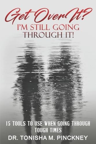 Get Over It? I'm Still Going Through It! 15 Tools to Use When Going Through Tough Times