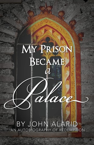 My Prison Became a Palace One Man's Story from Heroin Addiction and Incarceration to Freedom